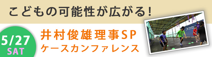 こどもの可能性が広がる！井村俊雄理事SPケースカンファレンス